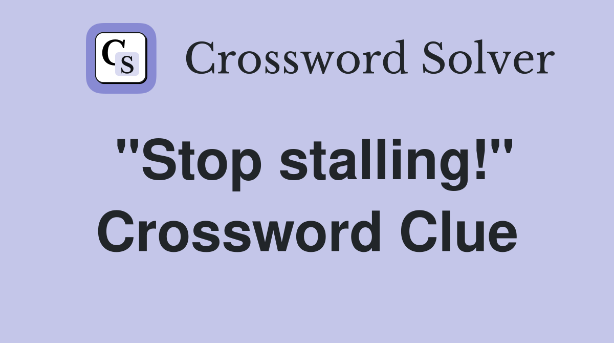 "Stop stalling!" Crossword Clue
