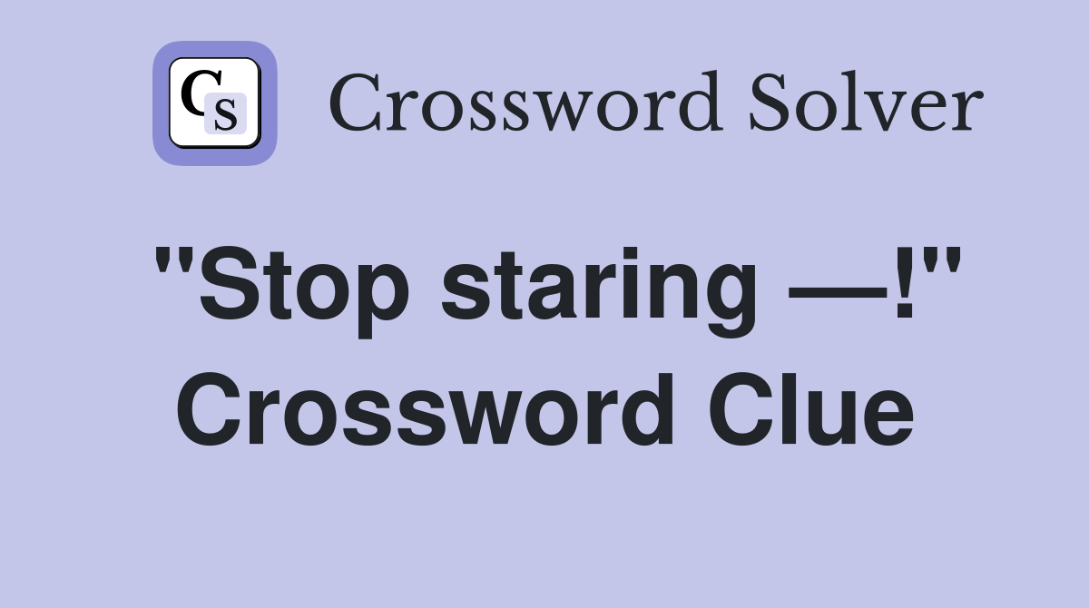 "Stop staring —!" Crossword Clue