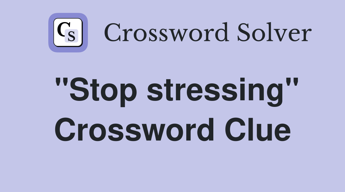 "Stop stressing" Crossword Clue