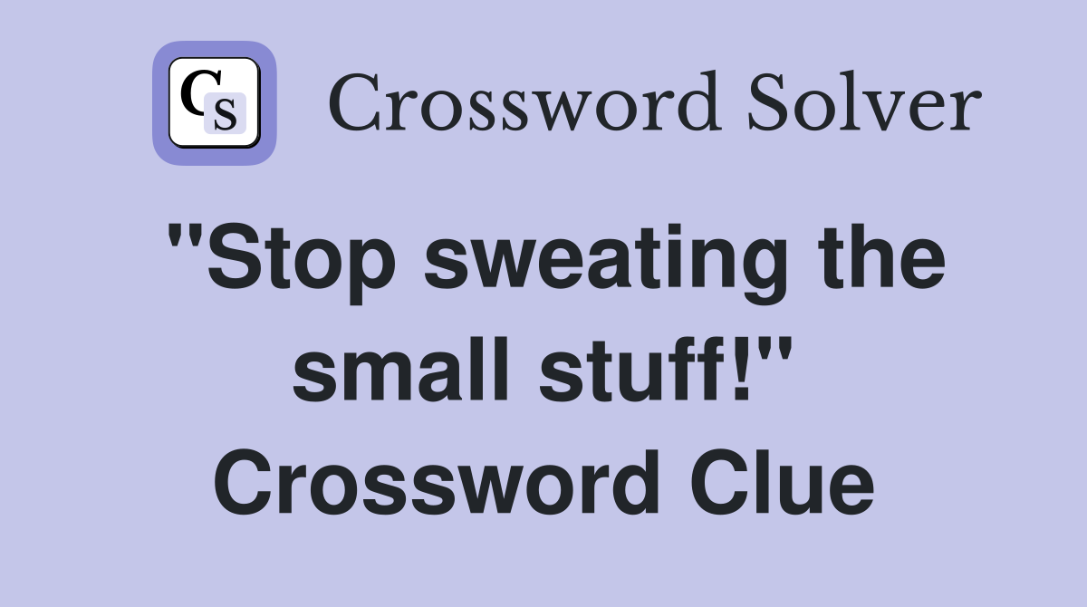 "Stop sweating the small stuff!" Crossword Clue
