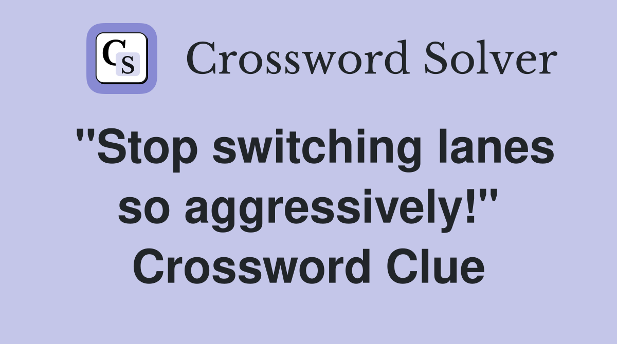 "Stop switching lanes so aggressively!" Crossword Clue