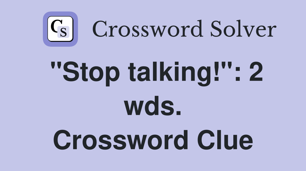 "Stop talking!": 2 wds. Crossword Clue