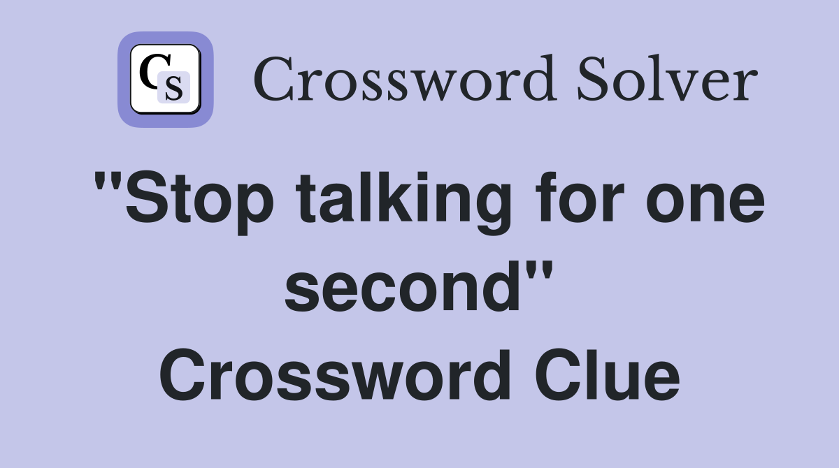 "Stop talking for one second" Crossword Clue