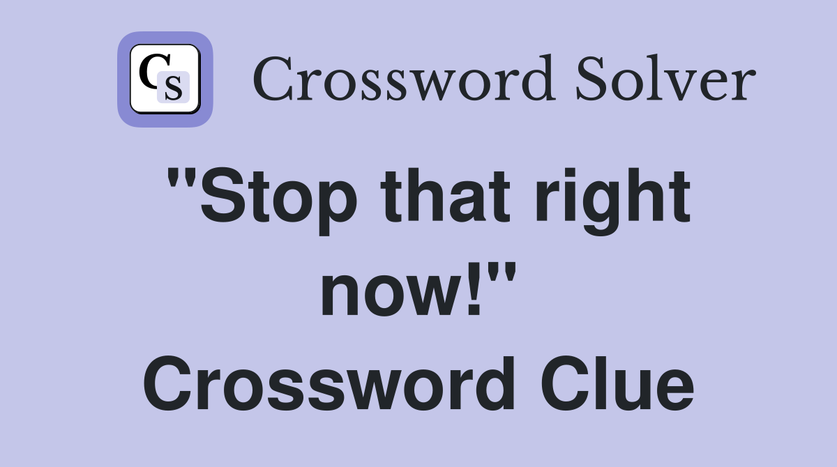 "Stop that right now!" Crossword Clue