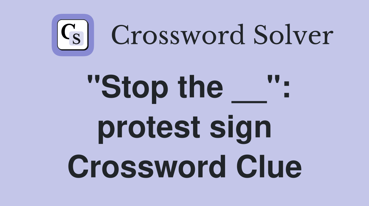 "Stop the __": protest sign Crossword Clue