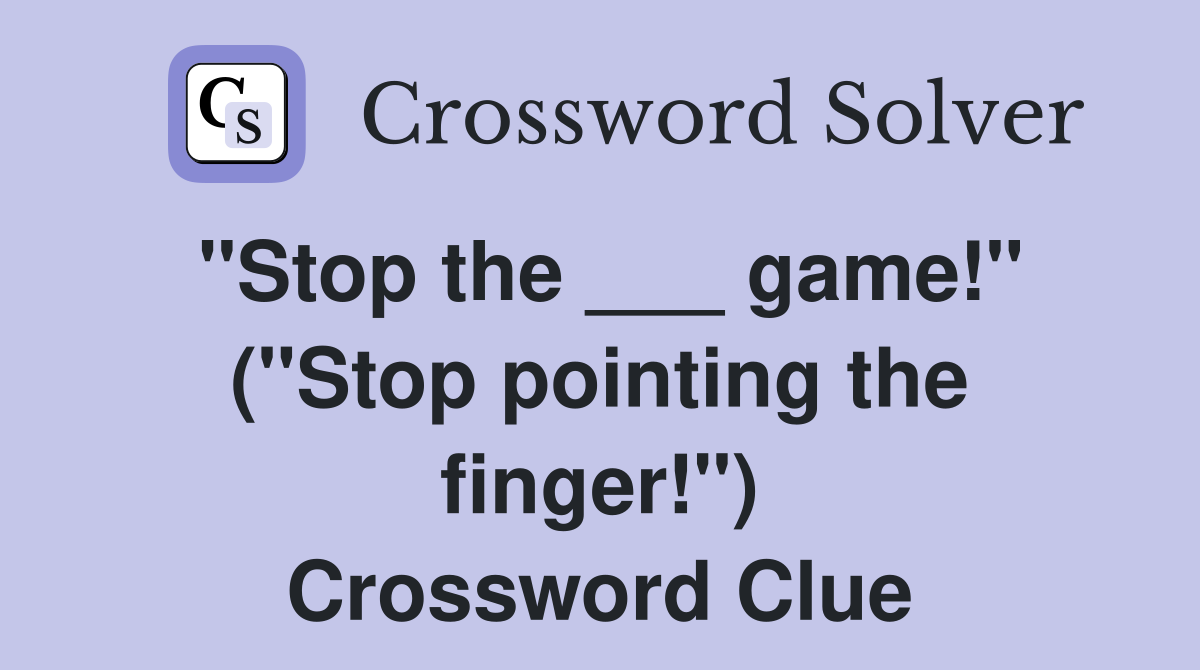 "Stop the ___ game!" ("Stop pointing the finger!") Crossword Clue