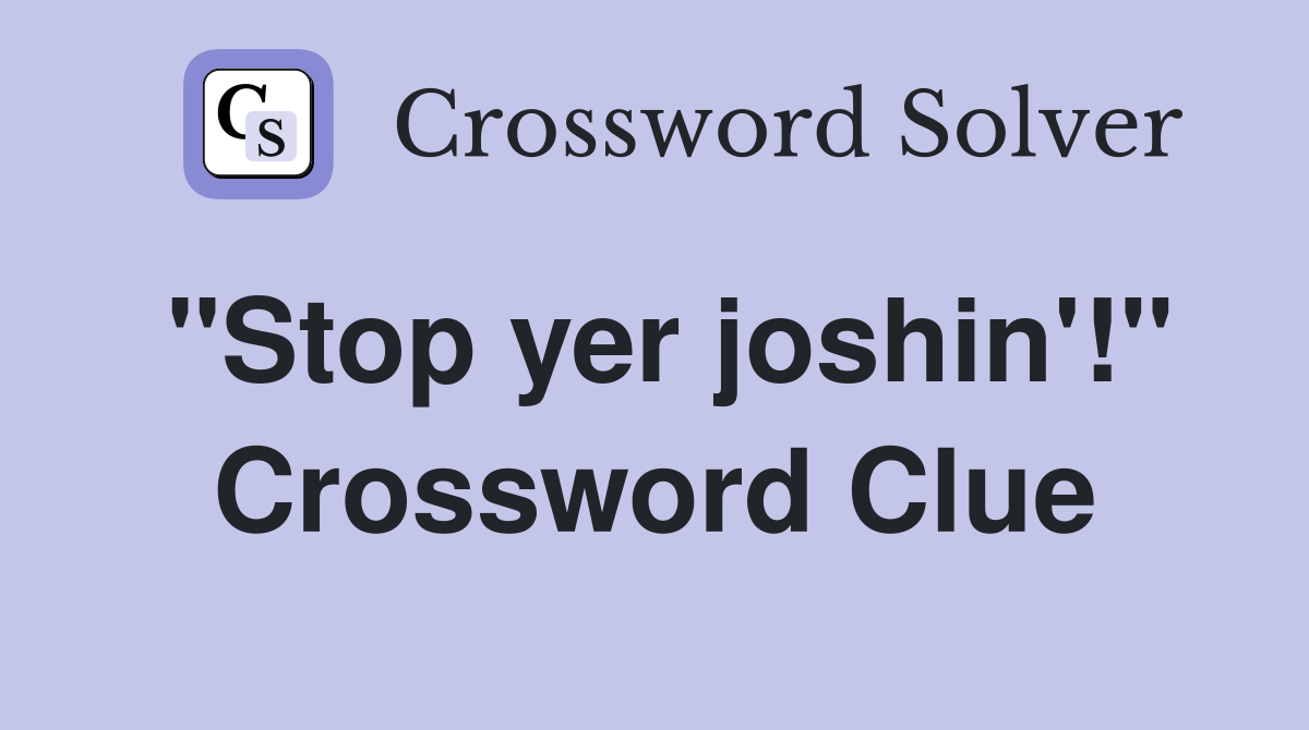 "Stop yer joshin'!" Crossword Clue