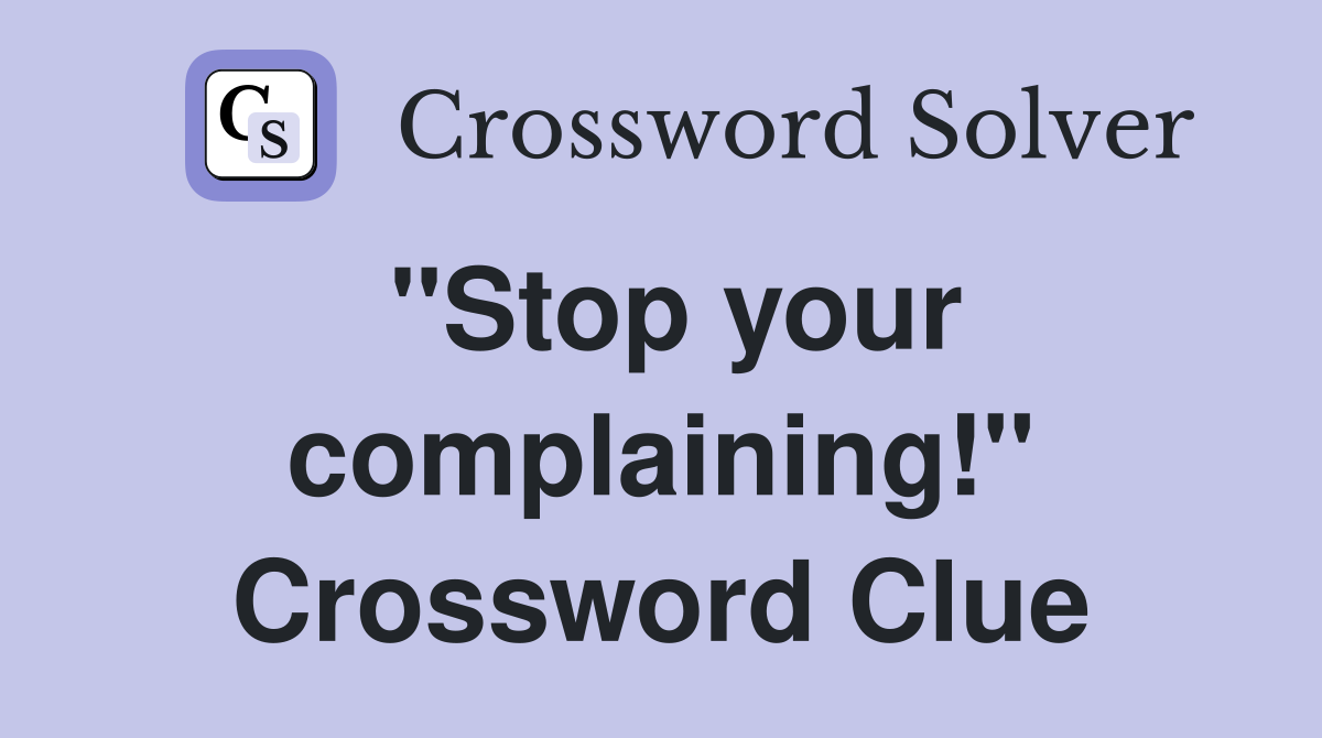 "Stop your complaining!" Crossword Clue