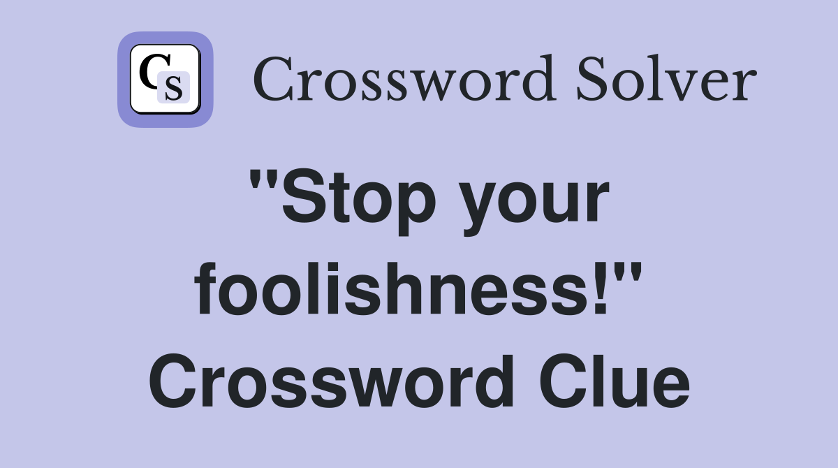 "Stop your foolishness!" Crossword Clue