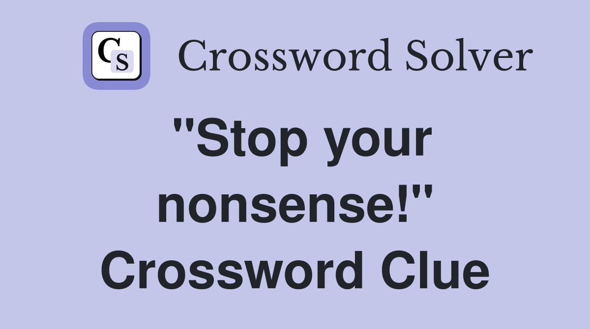 "Stop your nonsense!" Crossword Clue