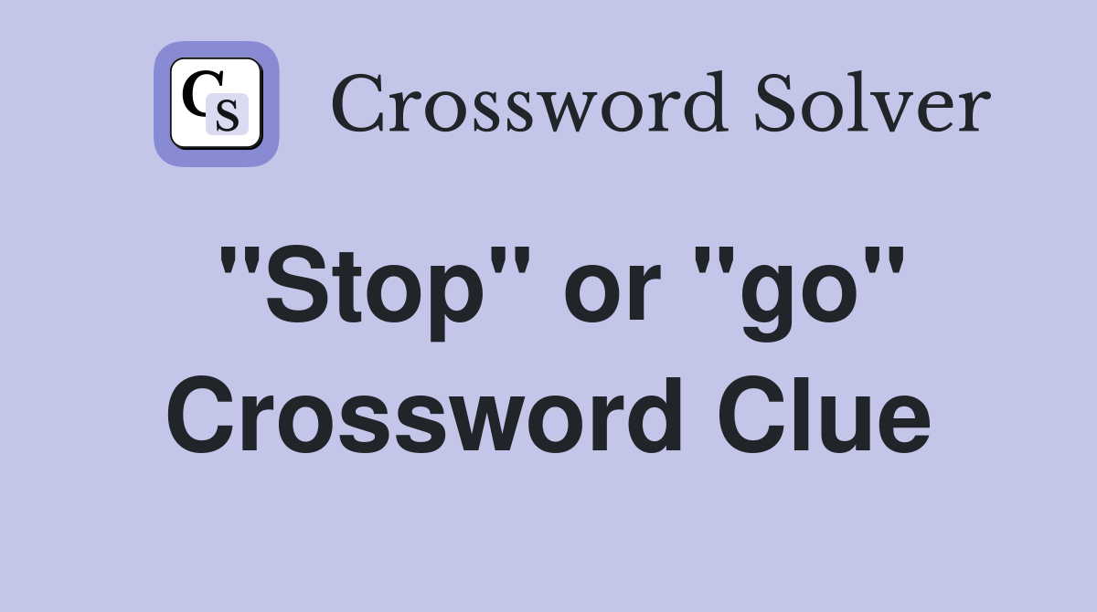 "Stop" or "go" Crossword Clue
