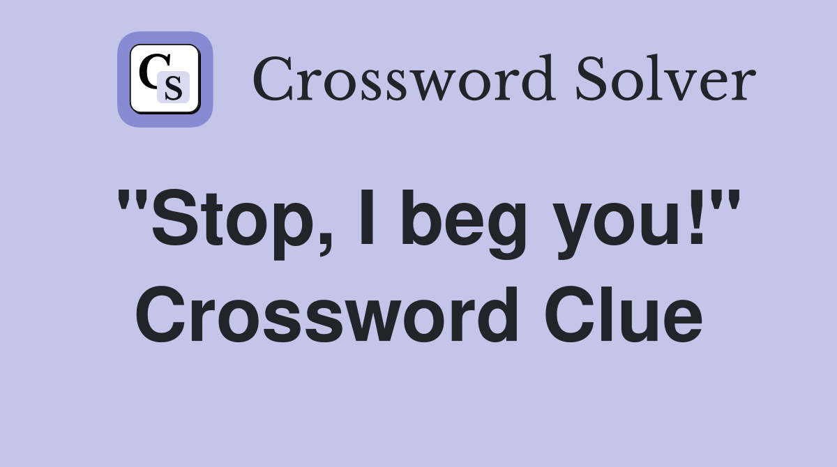 "Stop, I beg you!" Crossword Clue