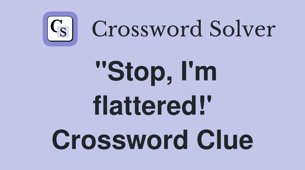 "Stop, I'm flattered!' Crossword Clue