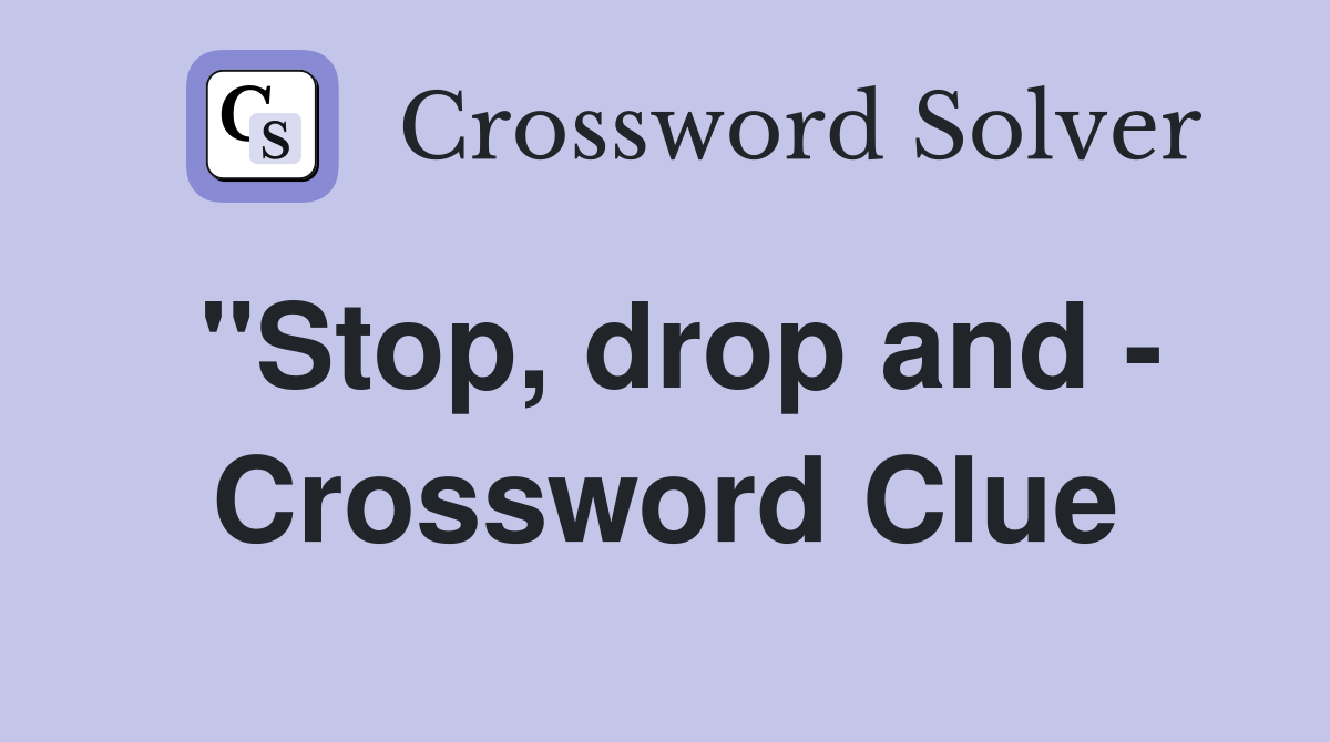 "Stop, drop and - Crossword Clue