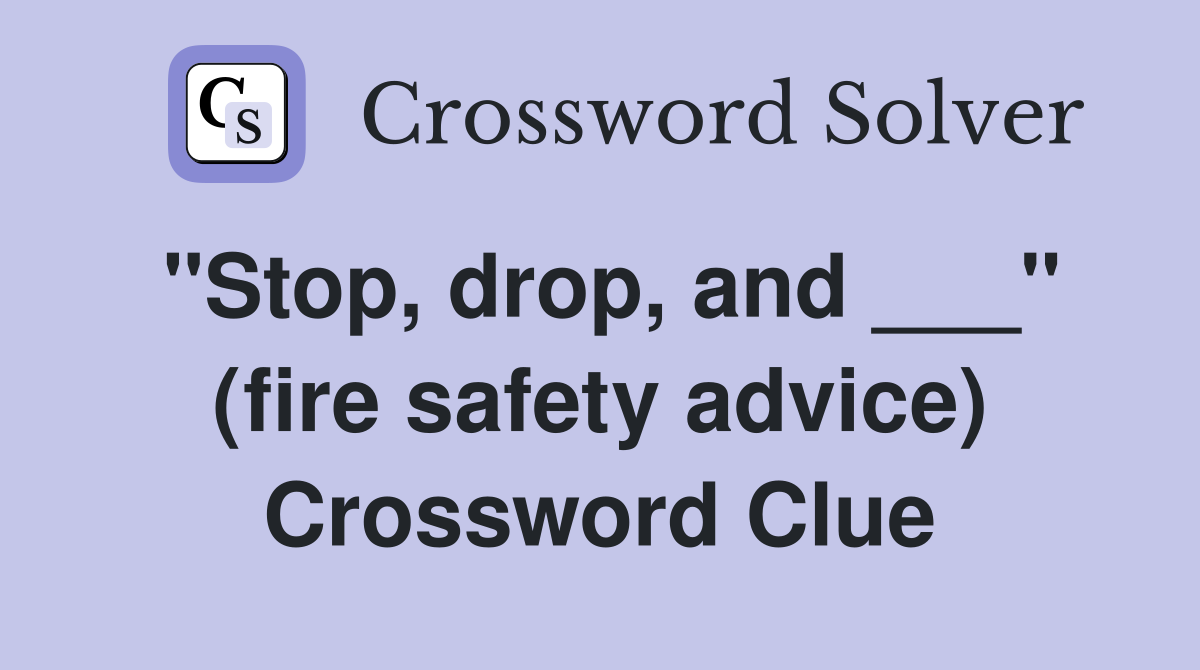 "Stop, drop, and ___" (fire safety advice) Crossword Clue