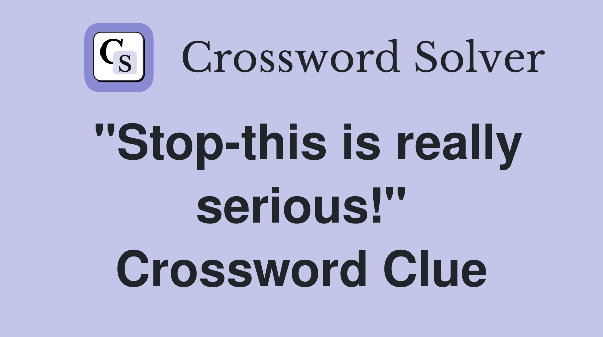 "Stop-this is really serious!" Crossword Clue