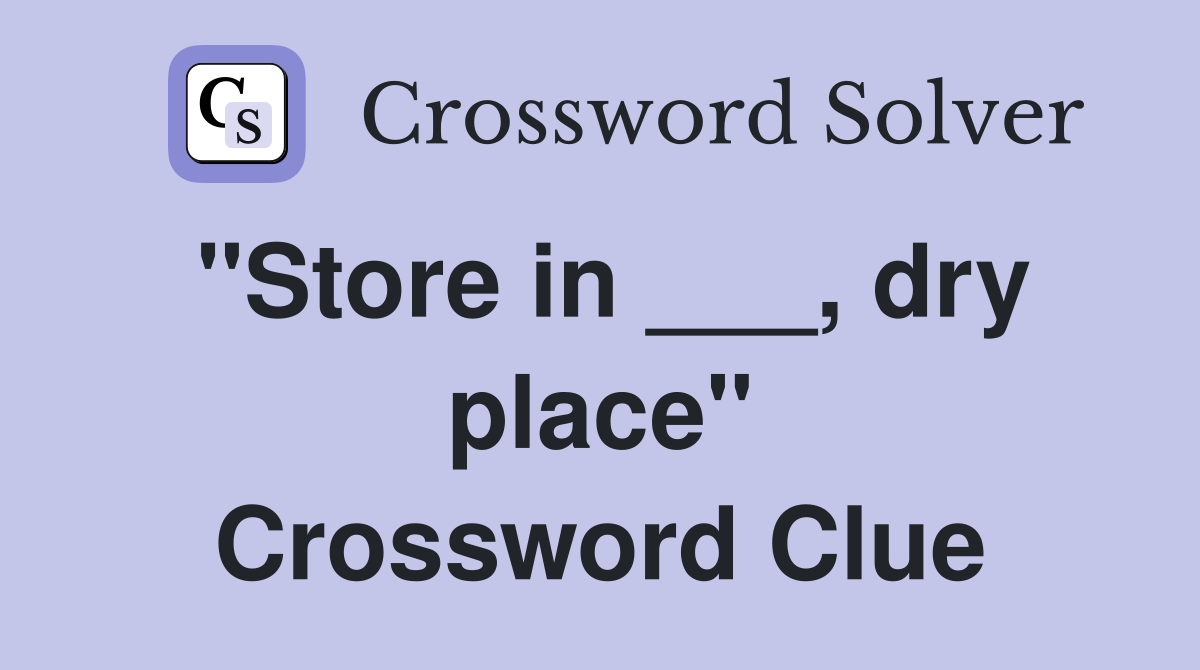 "Store in ___, dry place" Crossword Clue
