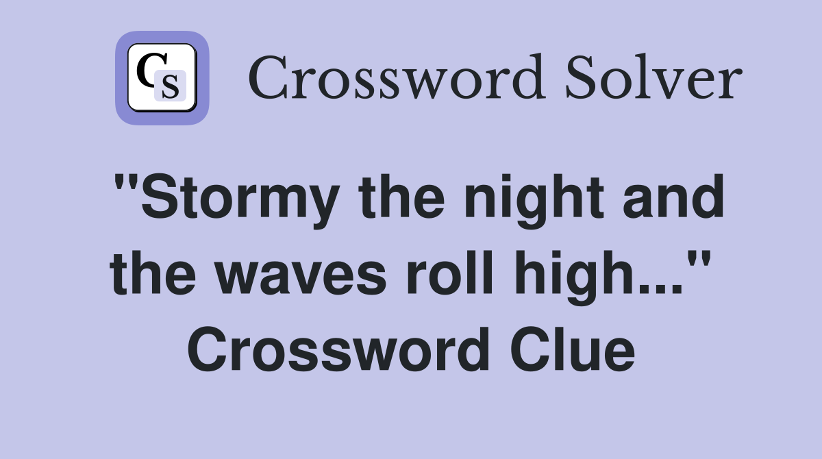 "Stormy the night and the waves roll high..." Crossword Clue