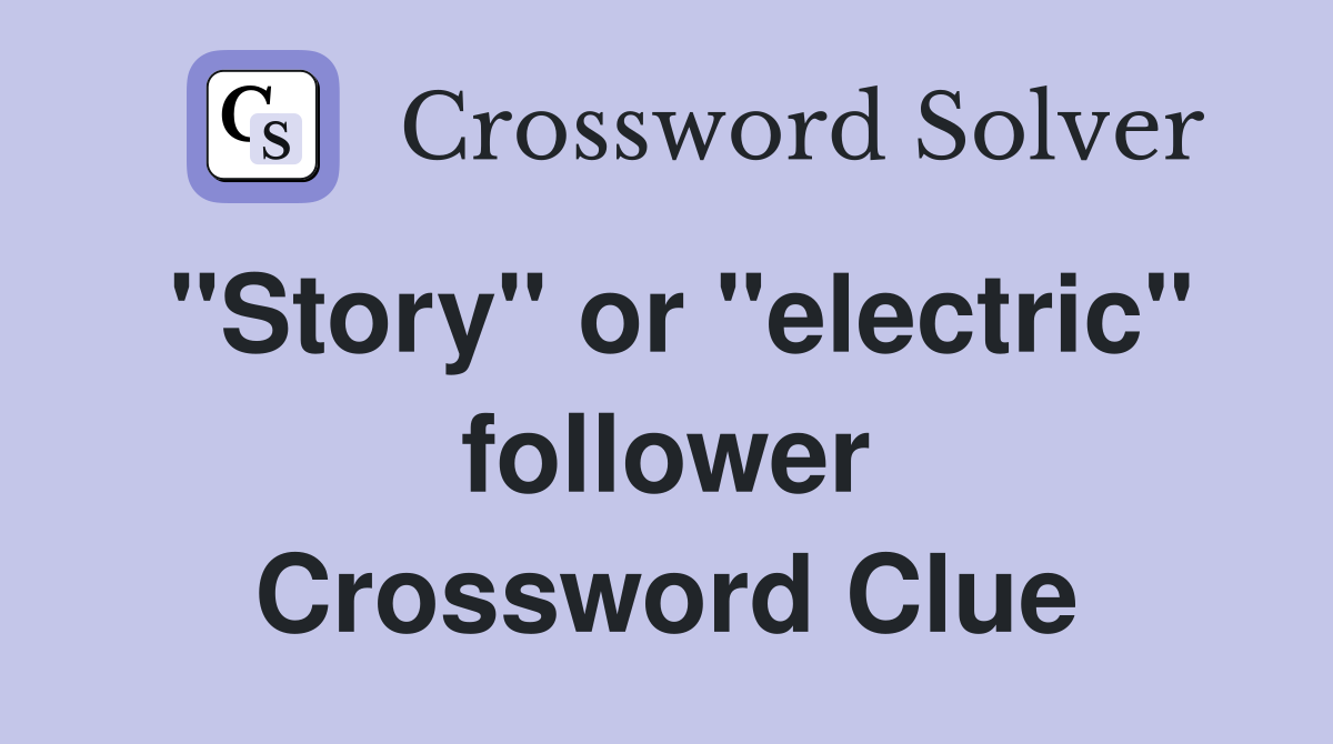 "Story" or "electric" follower Crossword Clue