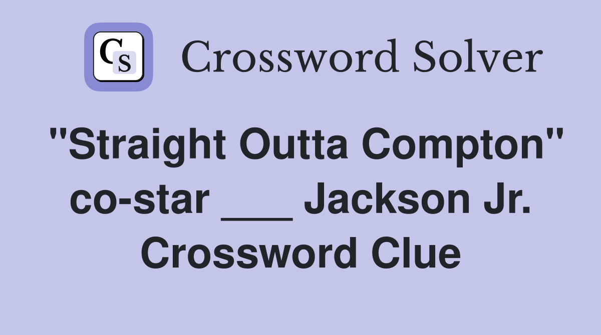 "Straight Outta Compton" co-star ___ Jackson Jr. Crossword Clue