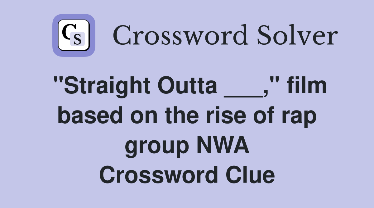 "Straight Outta ___," film based on the rise of rap group NWA Crossword Clue