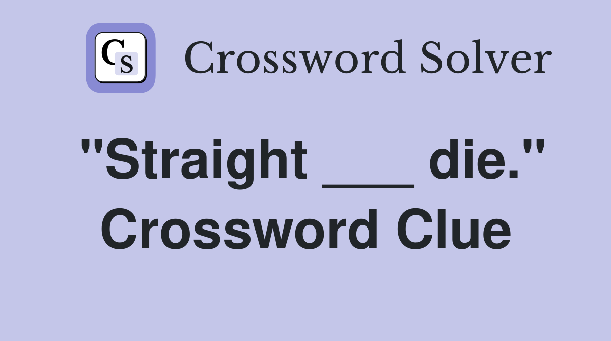 "Straight ___ die." Crossword Clue