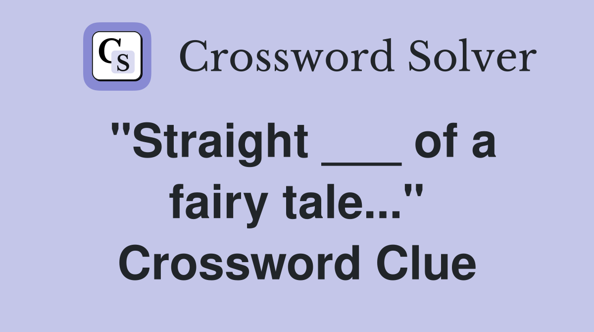 "Straight ___ of a fairy tale..." Crossword Clue