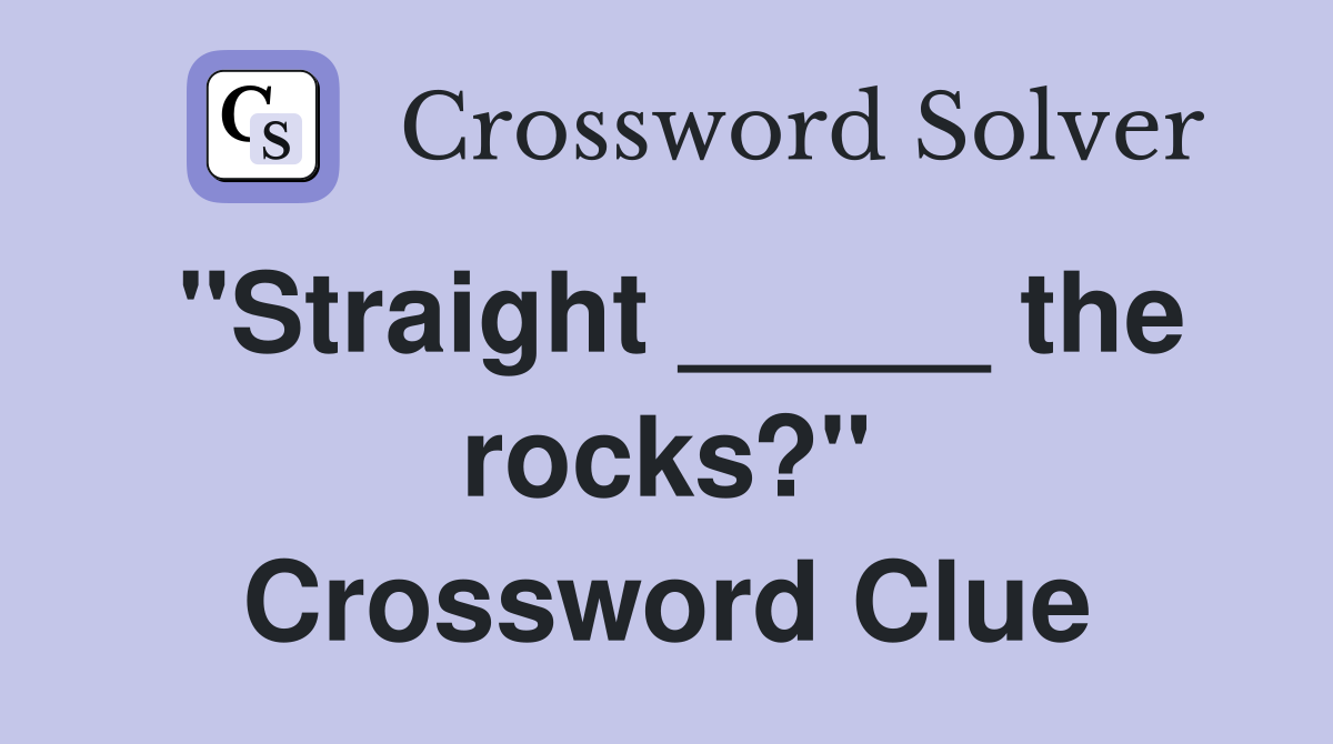 "Straight _____ the rocks?" Crossword Clue