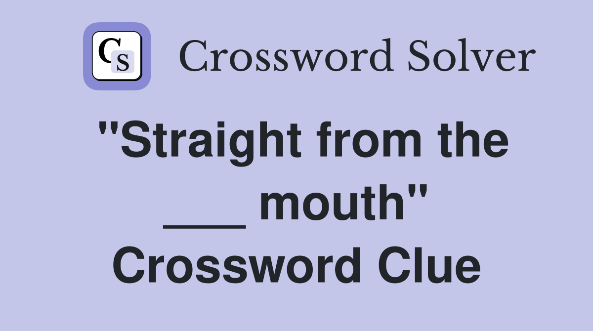 "Straight from the ___ mouth" Crossword Clue