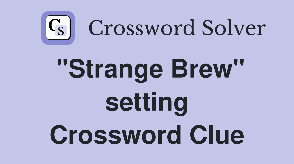 "Strange Brew" setting Crossword Clue