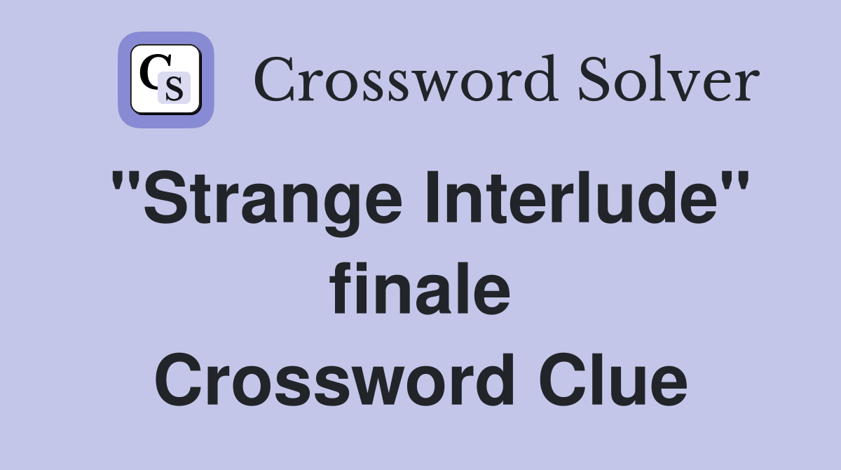 "Strange Interlude" finale Crossword Clue