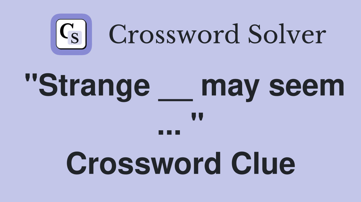 "Strange __ may seem ... " Crossword Clue