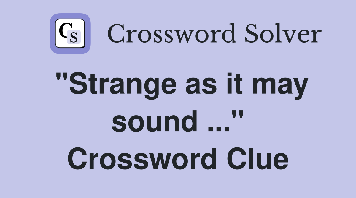 "Strange as it may sound ..." Crossword Clue