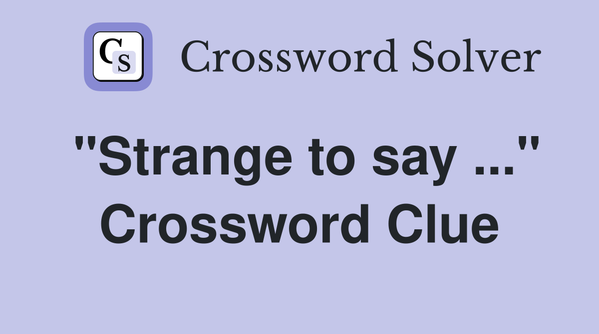 "Strange to say ..." Crossword Clue
