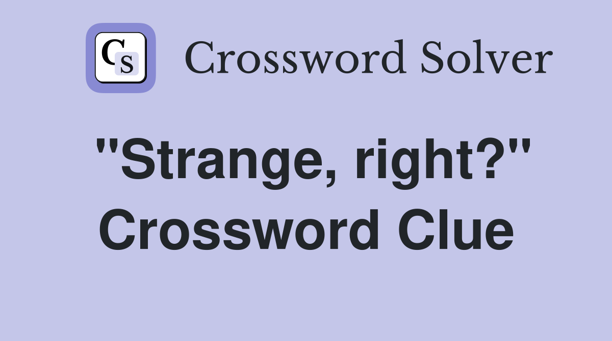 "Strange, right?" Crossword Clue