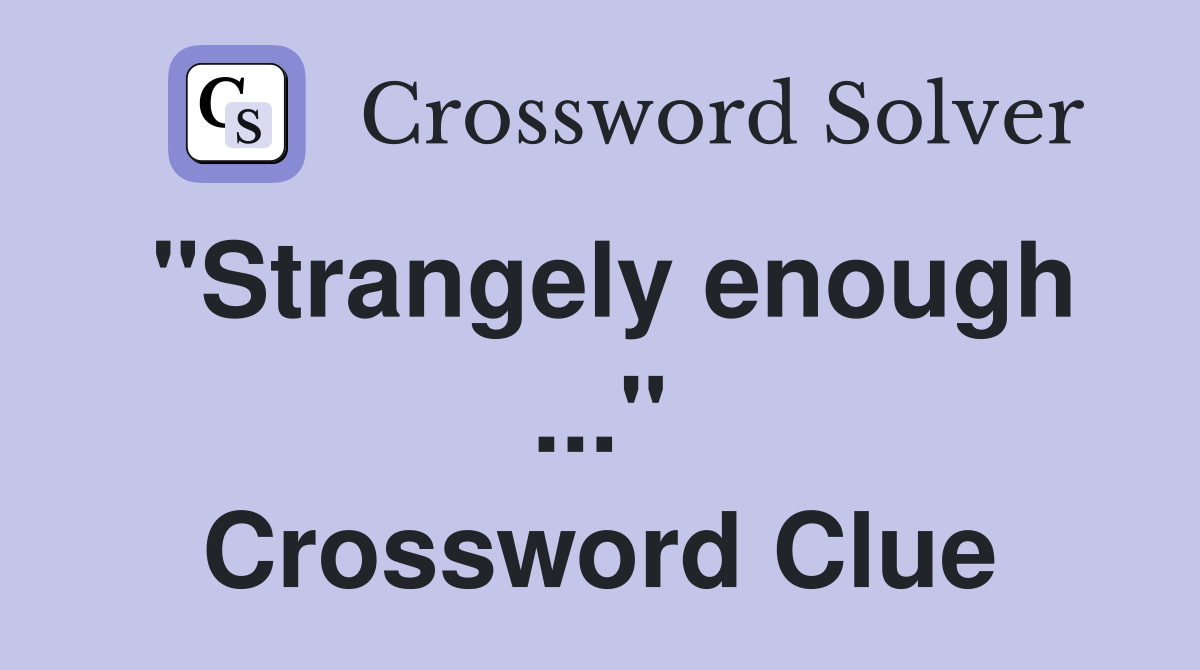 "Strangely enough ..." Crossword Clue