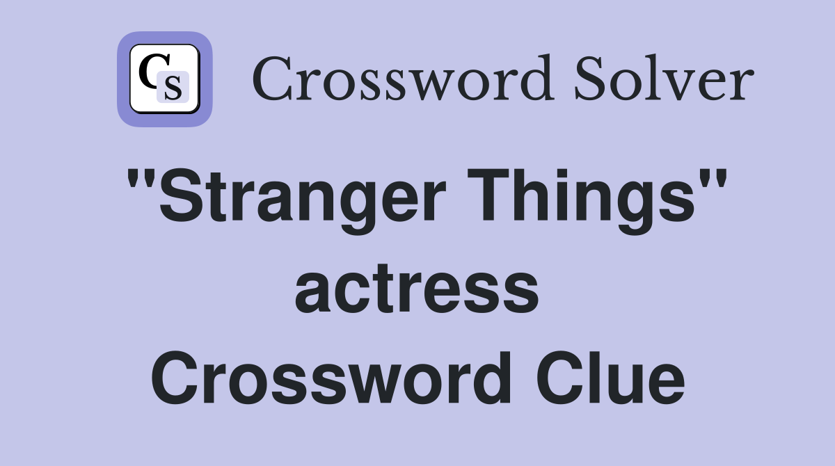 "Stranger Things" actress Crossword Clue