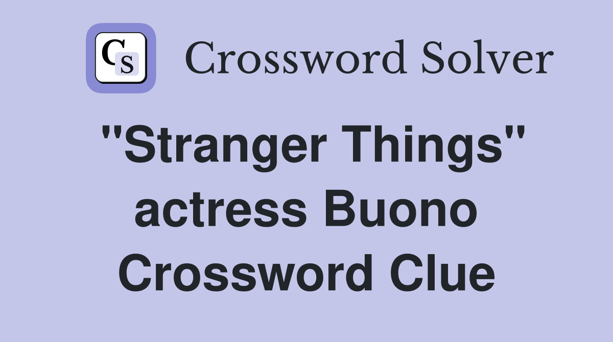 "Stranger Things" actress Buono Crossword Clue