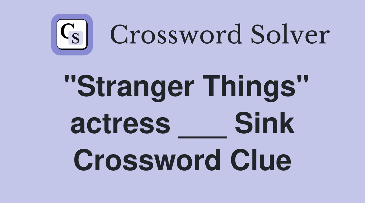 "Stranger Things" actress ___ Sink Crossword Clue