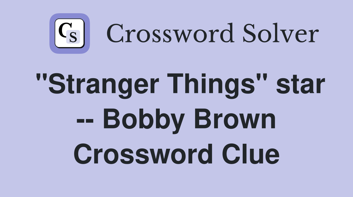 "Stranger Things" star -- Bobby Brown Crossword Clue