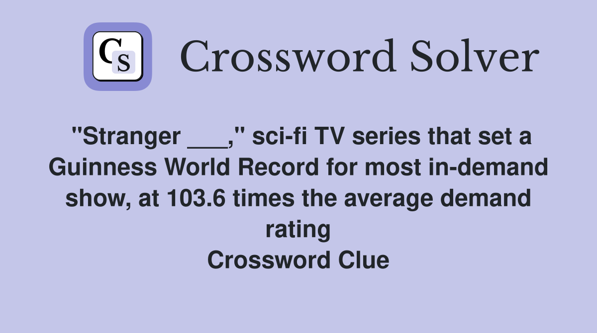 "Stranger ___," sci-fi TV series that set a Guinness World Record for most in-demand show, at 103.6 times the average demand rating Crossword Clue