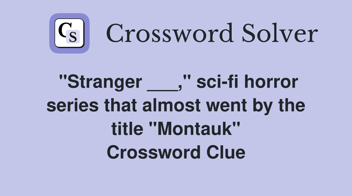 "Stranger ___," sci-fi horror series that almost went by the title "Montauk" Crossword Clue