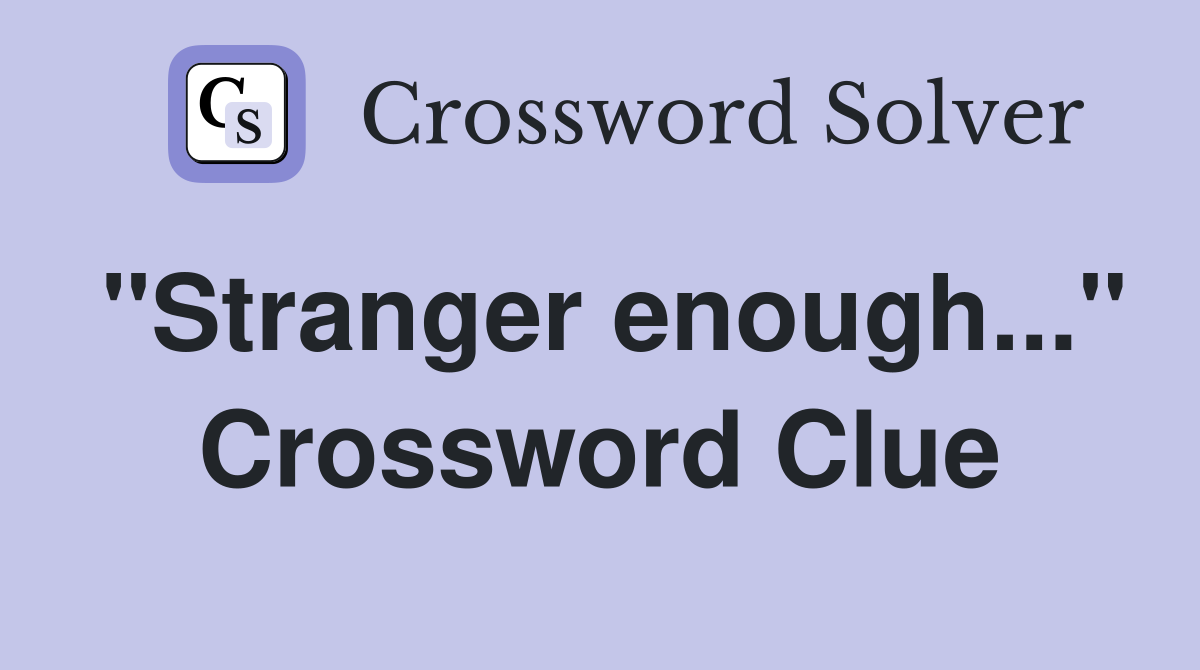 "Stranger enough..." Crossword Clue