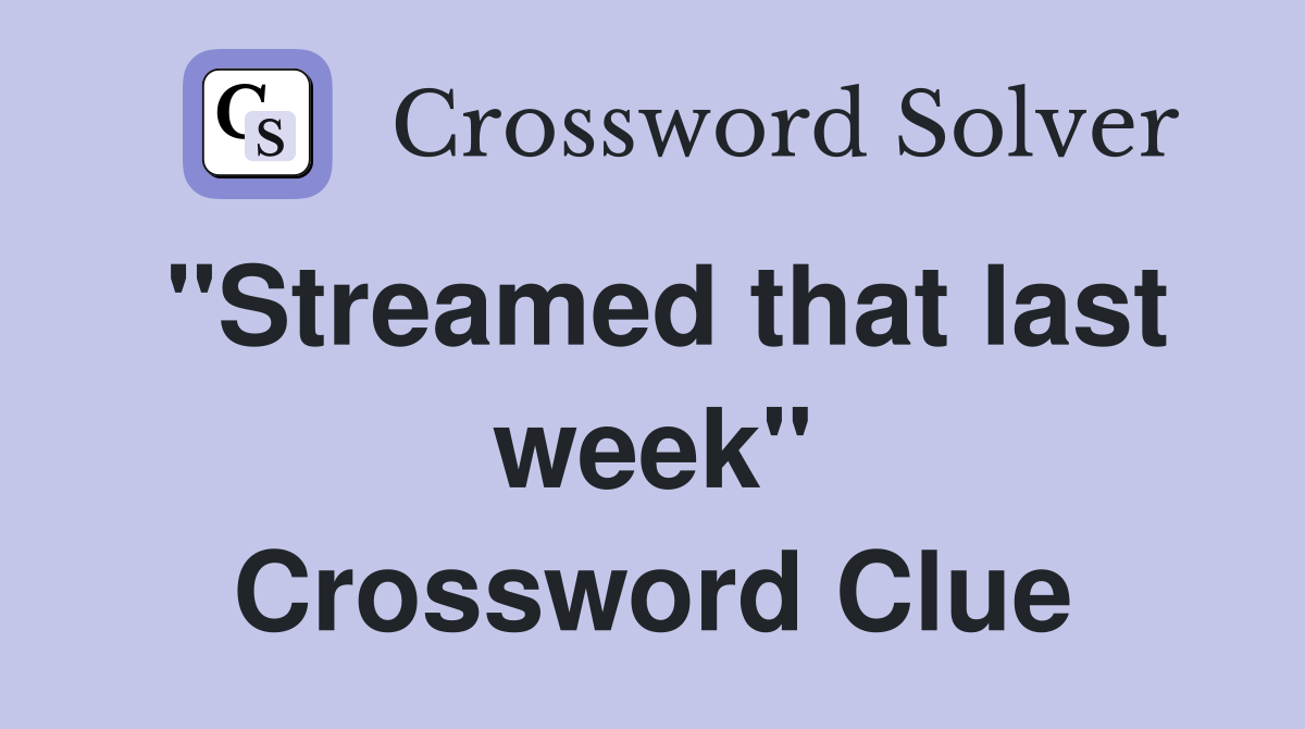 "Streamed that last week" Crossword Clue
