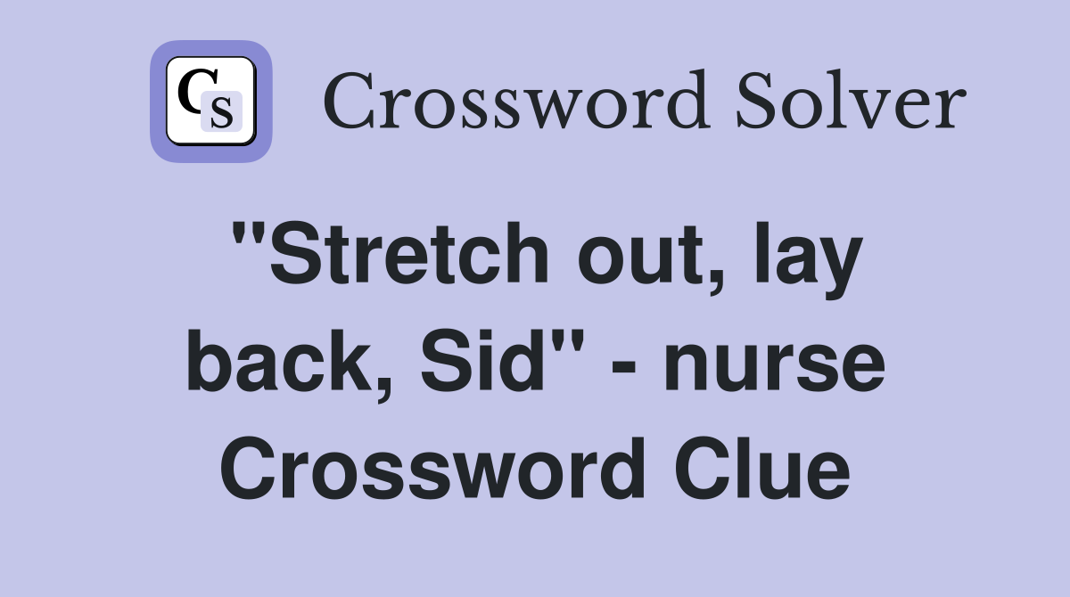 "Stretch out, lay back, Sid" - nurse Crossword Clue