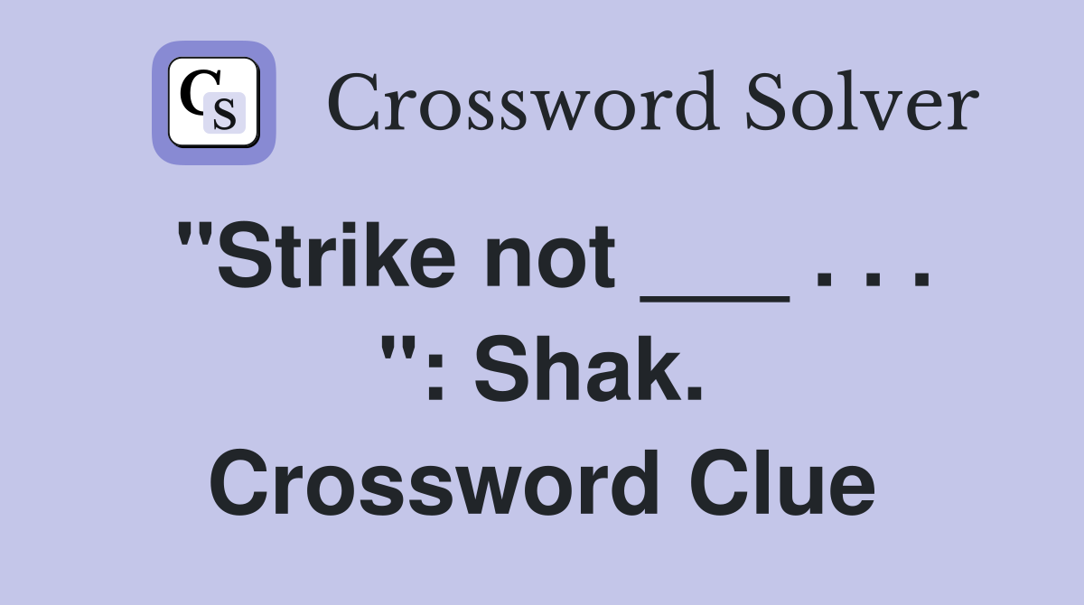 "Strike not ___ . . . ": Shak. Crossword Clue