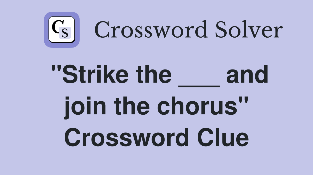 "Strike the ___ and join the chorus" Crossword Clue