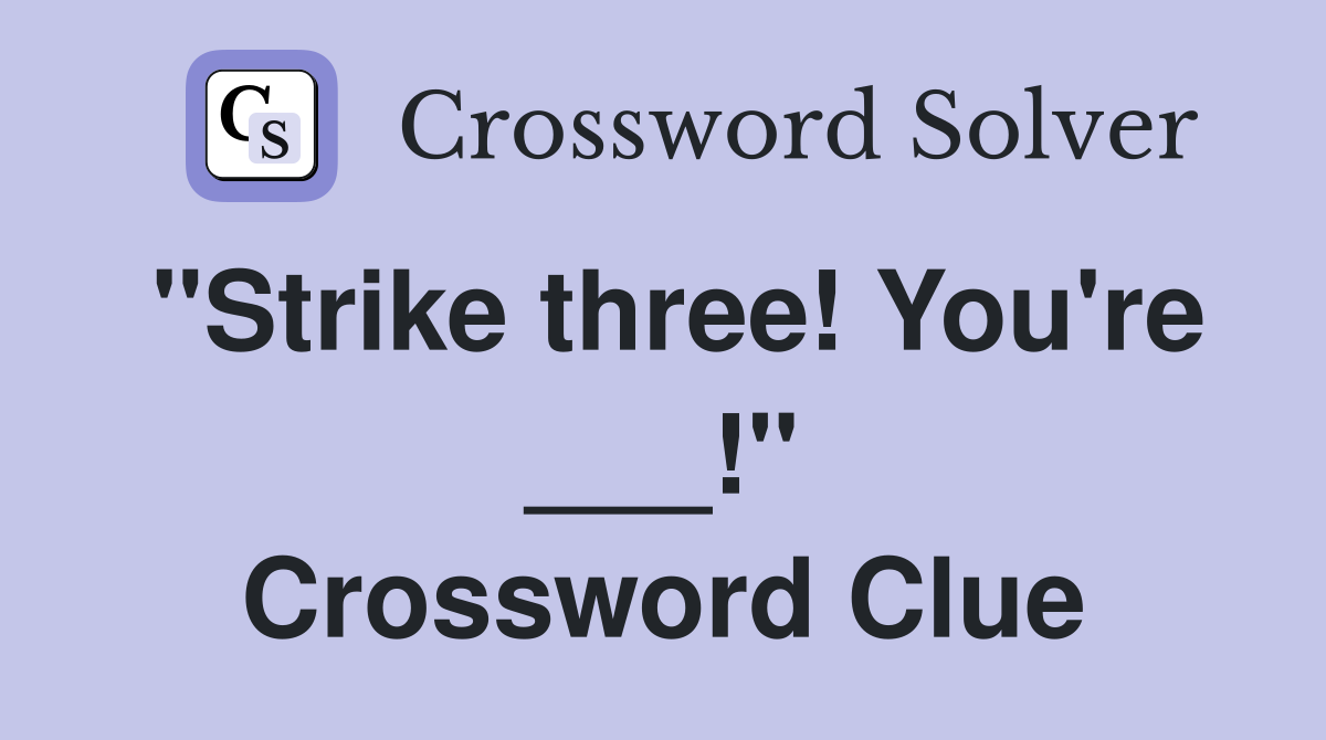 "Strike three! You're ___!" Crossword Clue