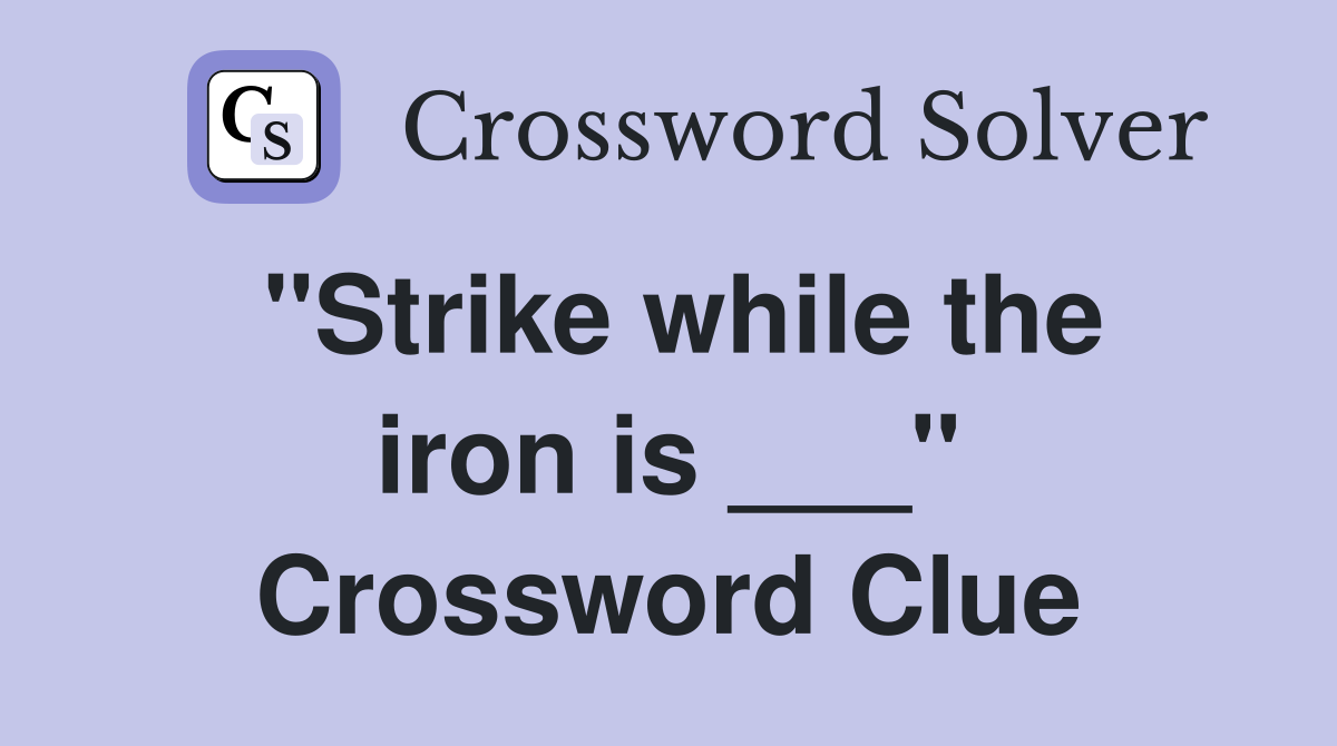 "Strike while the iron is ___" Crossword Clue