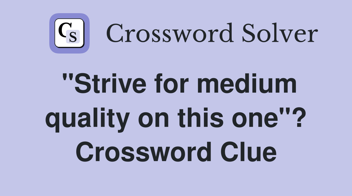 "Strive for medium quality on this one"? Crossword Clue